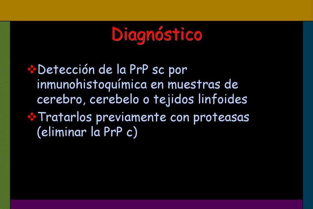 Diagnóstico Detección de la PrP sc por inmunohistoquímica en muestras de cerebro, cerebelo o tejidos linfoides.