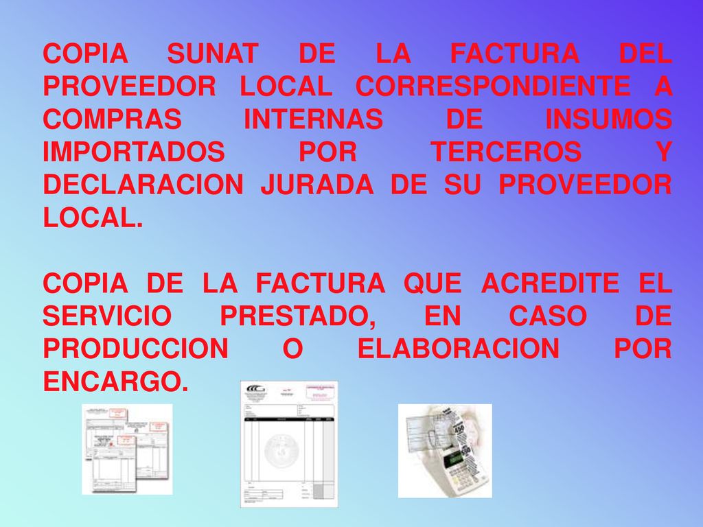 COPIA SUNAT DE LA FACTURA DEL PROVEEDOR LOCAL CORRESPONDIENTE A COMPRAS INTERNAS DE INSUMOS IMPORTADOS POR TERCEROS Y DECLARACION JURADA DE SU PROVEEDOR LOCAL.