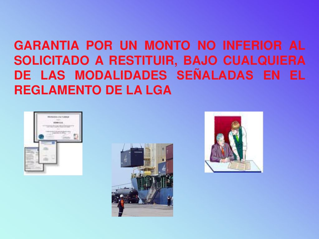 GARANTIA POR UN MONTO NO INFERIOR AL SOLICITADO A RESTITUIR, BAJO CUALQUIERA DE LAS MODALIDADES SEÑALADAS EN EL REGLAMENTO DE LA LGA