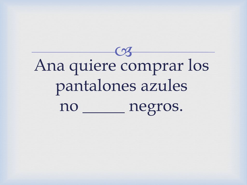 Ana quiere comprar los pantalones azules no _____ negros.
