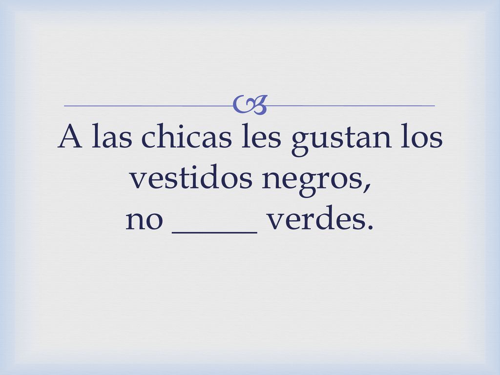 A las chicas les gustan los vestidos negros, no _____ verdes.