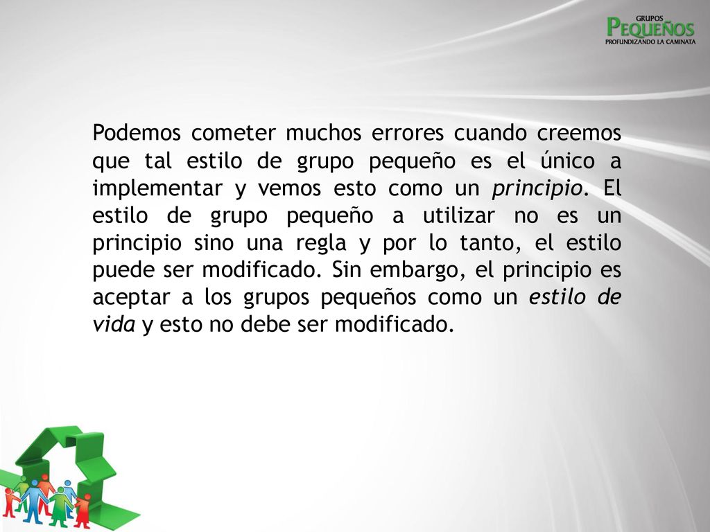 Podemos cometer muchos errores cuando creemos que tal estilo de grupo pequeño es el único a implementar y vemos esto como un principio.
