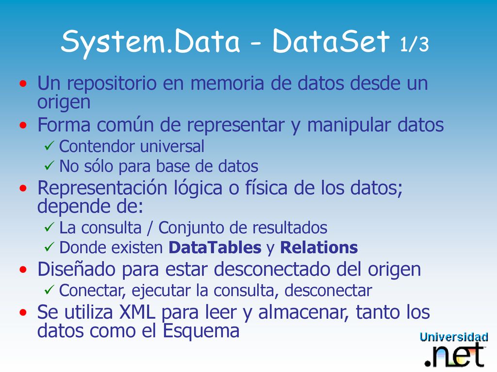 System.Data - DataSet 1/3 Un repositorio en memoria de datos desde un origen. Forma común de representar y manipular datos.