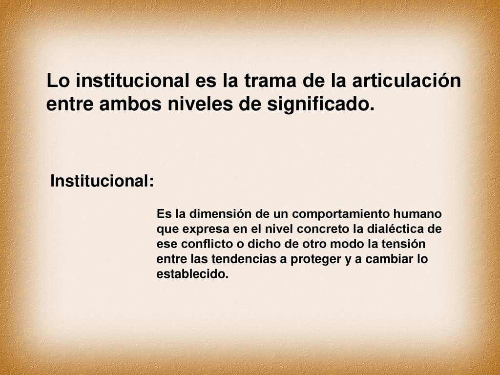 Lo institucional es la trama de la articulación entre ambos niveles de significado.