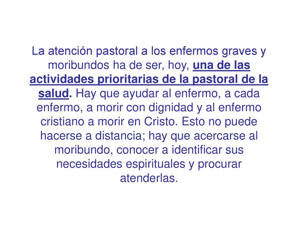 La atención pastoral a los enfermos graves y moribundos ha de ser, hoy, una de las actividades prioritarias de la pastoral de la salud.
