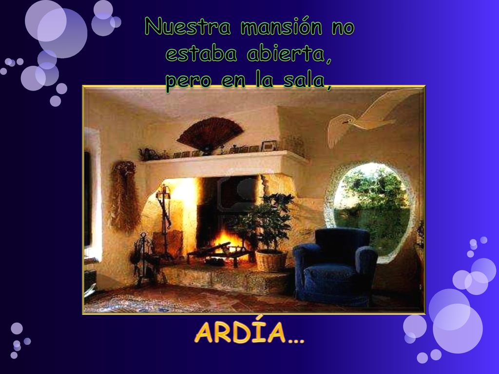 Nuestra mansión no estaba abierta, pero en la sala, ARDÍA…