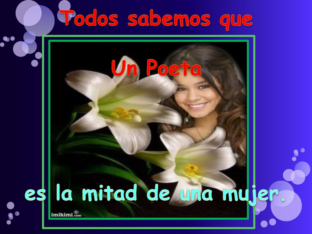 Todos sabemos que Un Poeta es la mitad de una mujer.