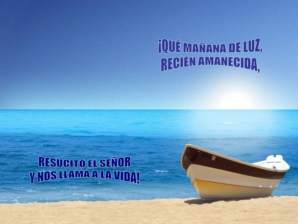 ¡QUÉ MAÑANA DE LUZ, RECIÉN AMANECIDA, RESUCITÓ EL SEÑOR Y NOS LLAMA A LA VIDA!