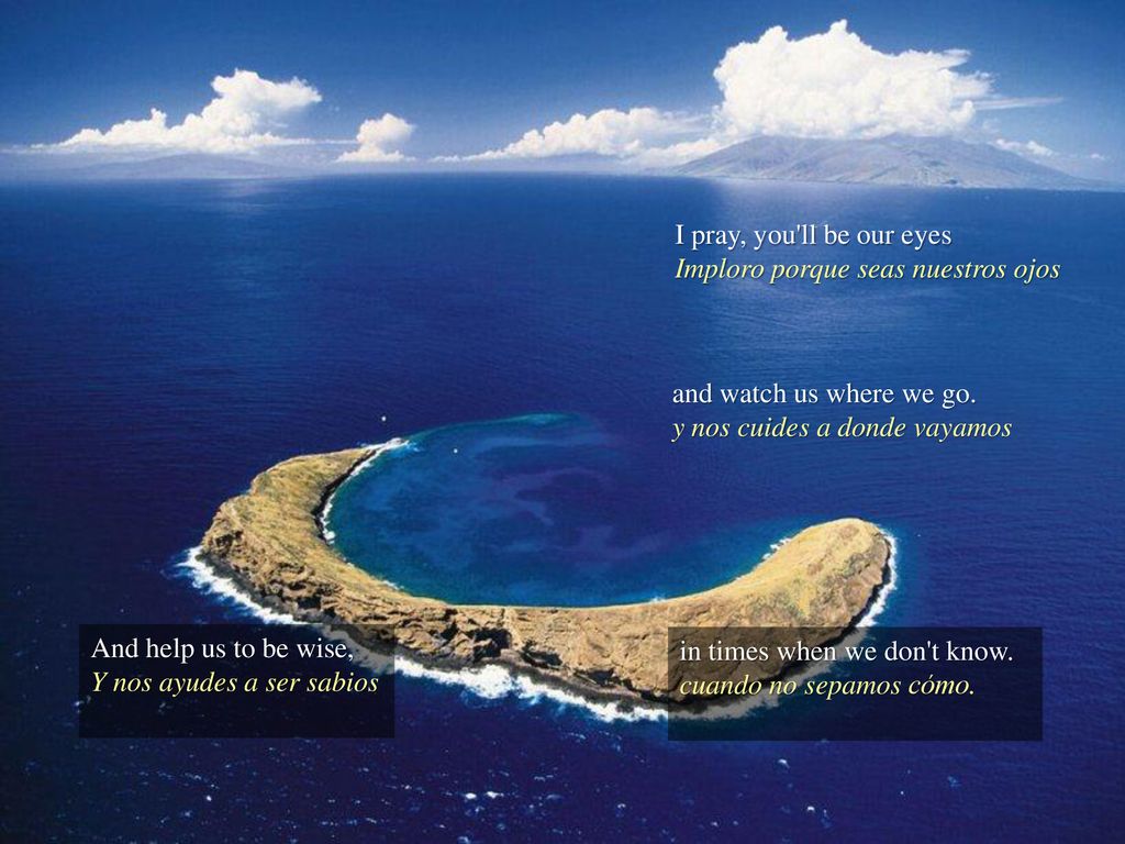 I pray, you ll be our eyes Imploro porque seas nuestros ojos. and watch us where we go. y nos cuides a donde vayamos.