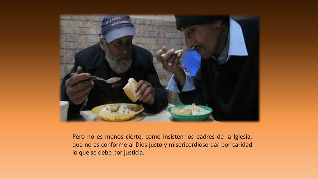 Pero no es menos cierto, como insisten los padres de la Iglesia, que no es conforme al Dios justo y misericordioso dar por caridad lo que se debe por justicia.