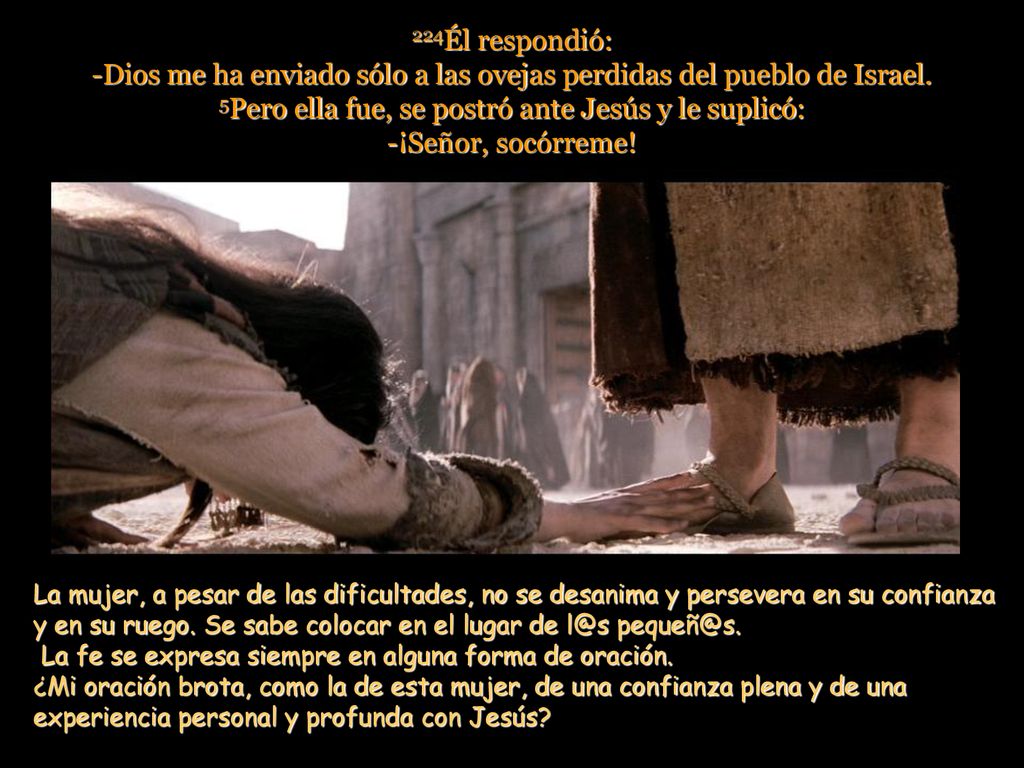 5Pero ella fue, se postró ante Jesús y le suplicó: -¡Señor, socórreme!