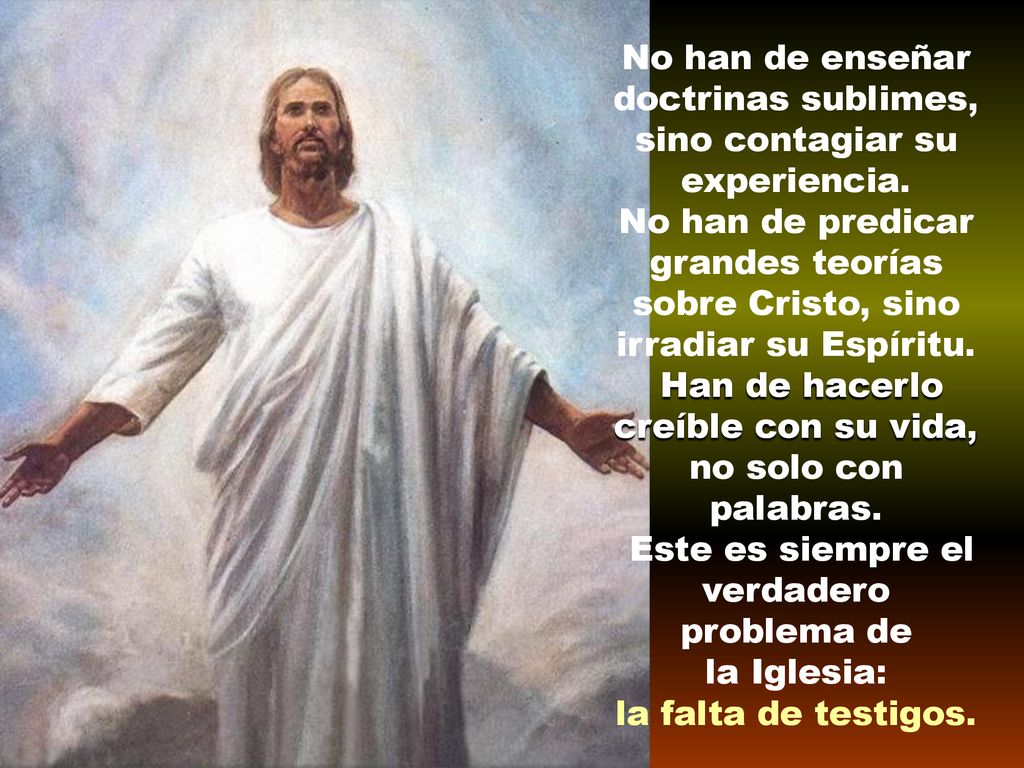 No han de enseñar doctrinas sublimes, sino contagiar su experiencia.