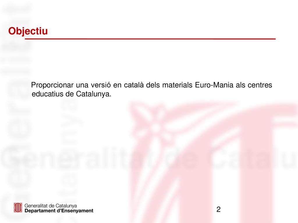 Objectiu Proporcionar una versió en català dels materials Euro-Mania als centres educatius de Catalunya.
