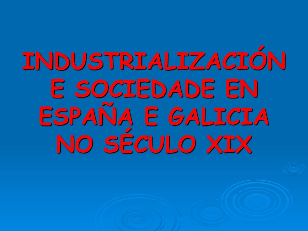 INDUSTRIALIZACIÓN E SOCIEDADE EN ESPAÑA E GALICIA NO SÉCULO XIX