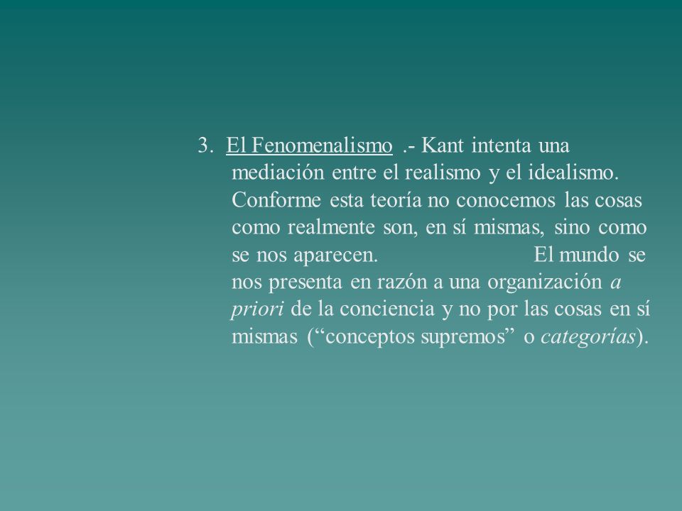 3. El Fenomenalismo .- Kant intenta una mediación entre el realismo y el idealismo.
