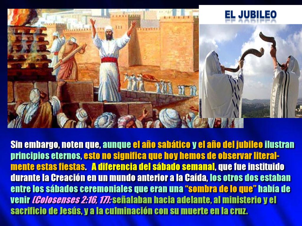 Sin embargo, noten que, aunque el año sabático y el año del jubileo ilustran principios eternos, esto no significa que hoy hemos de observar literal-mente estas fiestas.