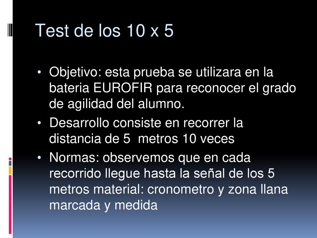 Test de los 10 x 5 Objetivo: esta prueba se utilizara en la bateria EUROFIR para reconocer el grado de agilidad del alumno.