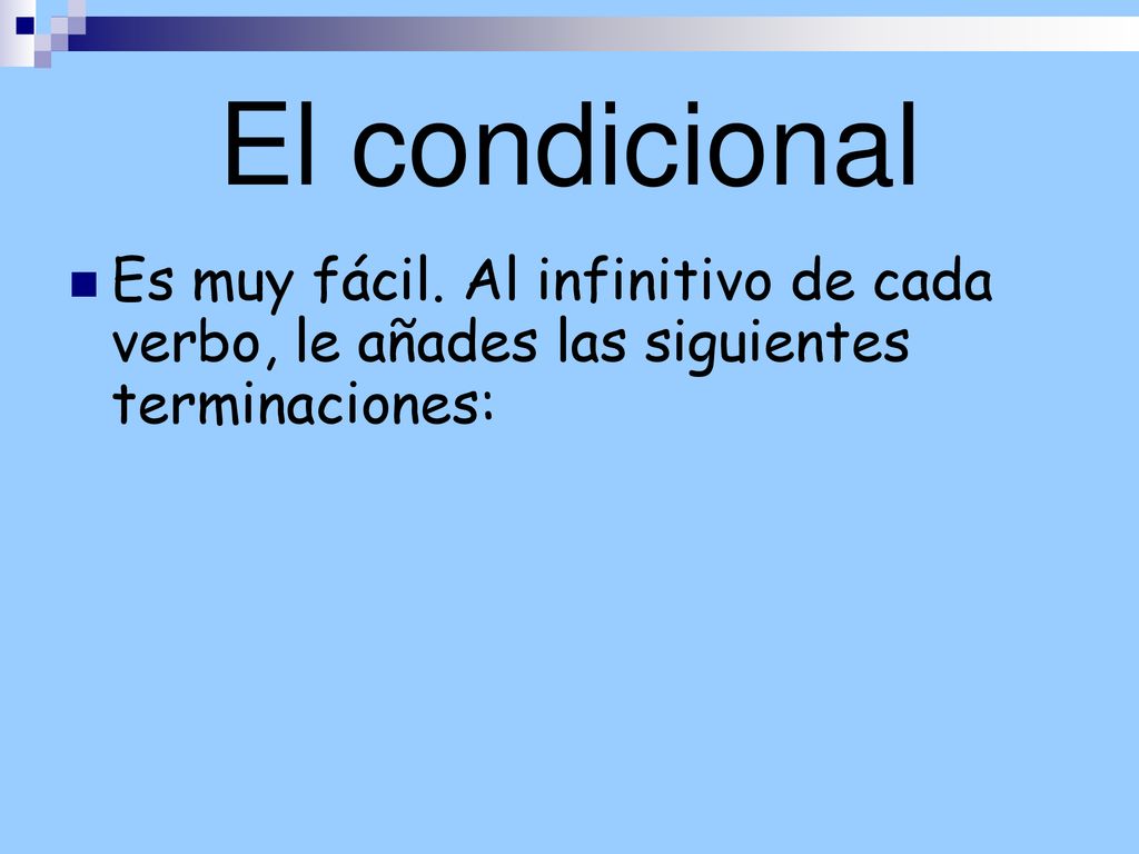 El condicional Es muy fácil. Al infinitivo de cada verbo, le añades las siguientes terminaciones:
