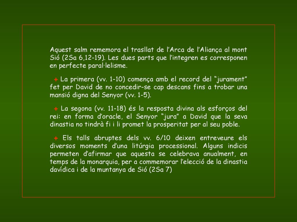 Aquest salm rememora el trasllat de l’Arca de l’Aliança al mont Sió (2Sa 6,12-19). Les dues parts que l’integren es corresponen en perfecte paral·lelisme.