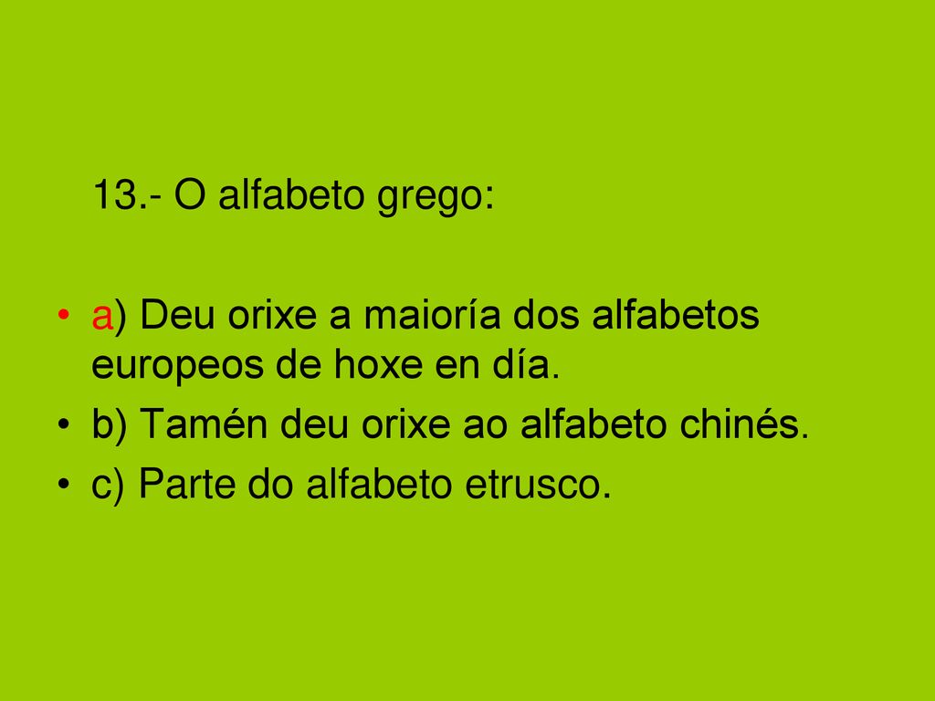 13.- O alfabeto grego: a) Deu orixe a maioría dos alfabetos europeos de hoxe en día. b) Tamén deu orixe ao alfabeto chinés.