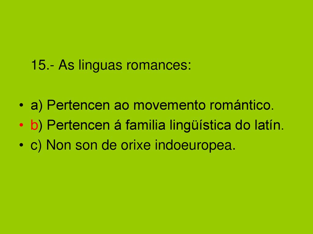 15.- As linguas romances: a) Pertencen ao movemento romántico. b) Pertencen á familia lingüística do latín.