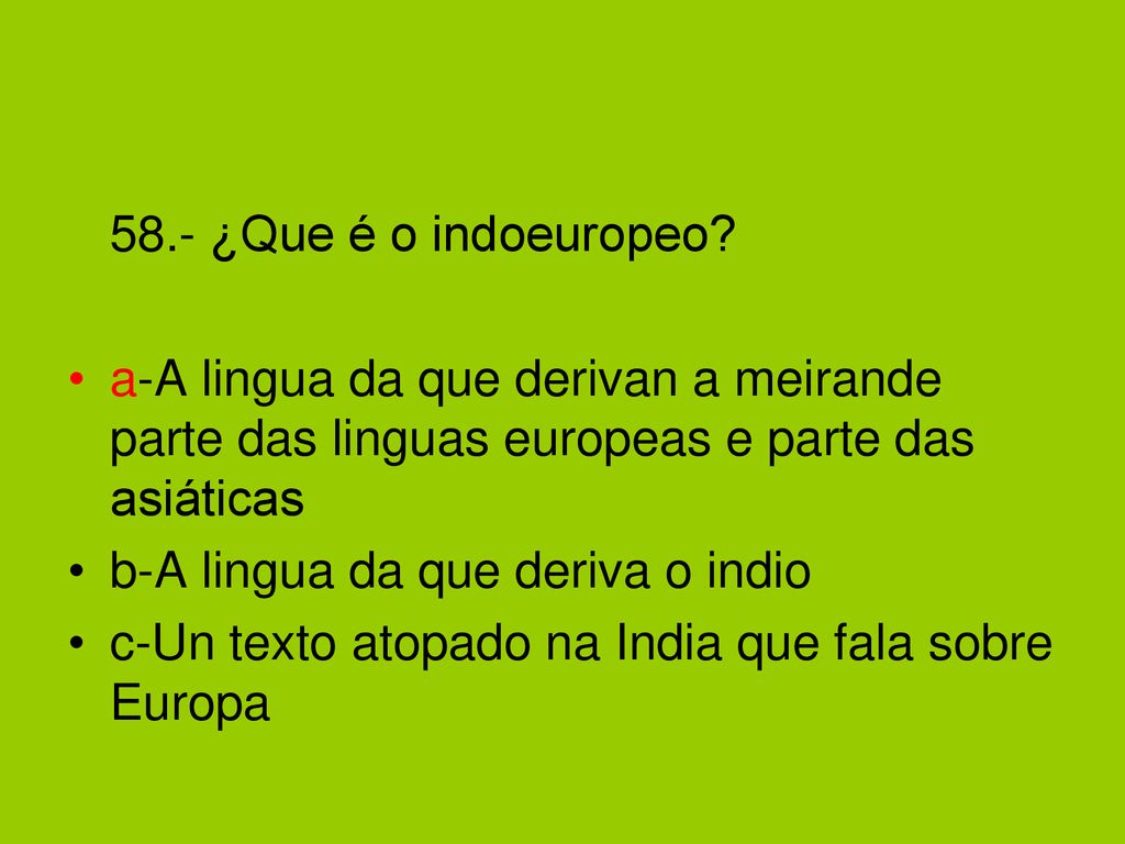 58.- ¿Que é o indoeuropeo a-A lingua da que derivan a meirande parte das linguas europeas e parte das asiáticas.