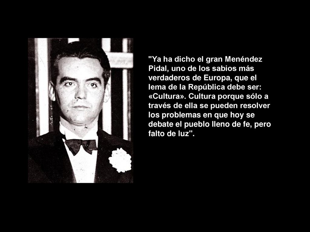 Ya ha dicho el gran Menéndez Pidal, uno de los sabios más verdaderos de Europa, que el lema de la República debe ser: «Cultura».