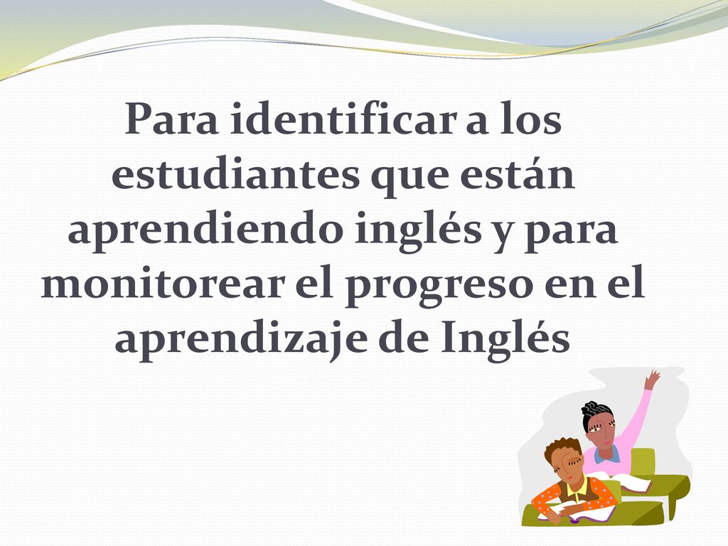 Para identificar a los estudiantes que están aprendiendo inglés y para monitorear el progreso en el aprendizaje de Inglés