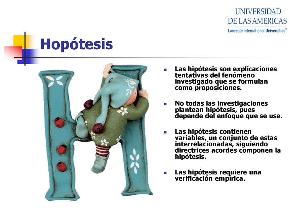 Hopótesis Las hipótesis son explicaciones tentativas del fenómeno investigado que se formulan como proposiciones.