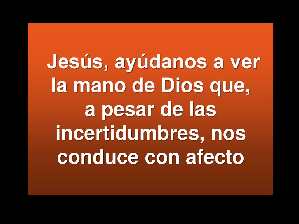 Jesús, ayúdanos a ver la mano de Dios que, a pesar de las incertidumbres, nos conduce con afecto