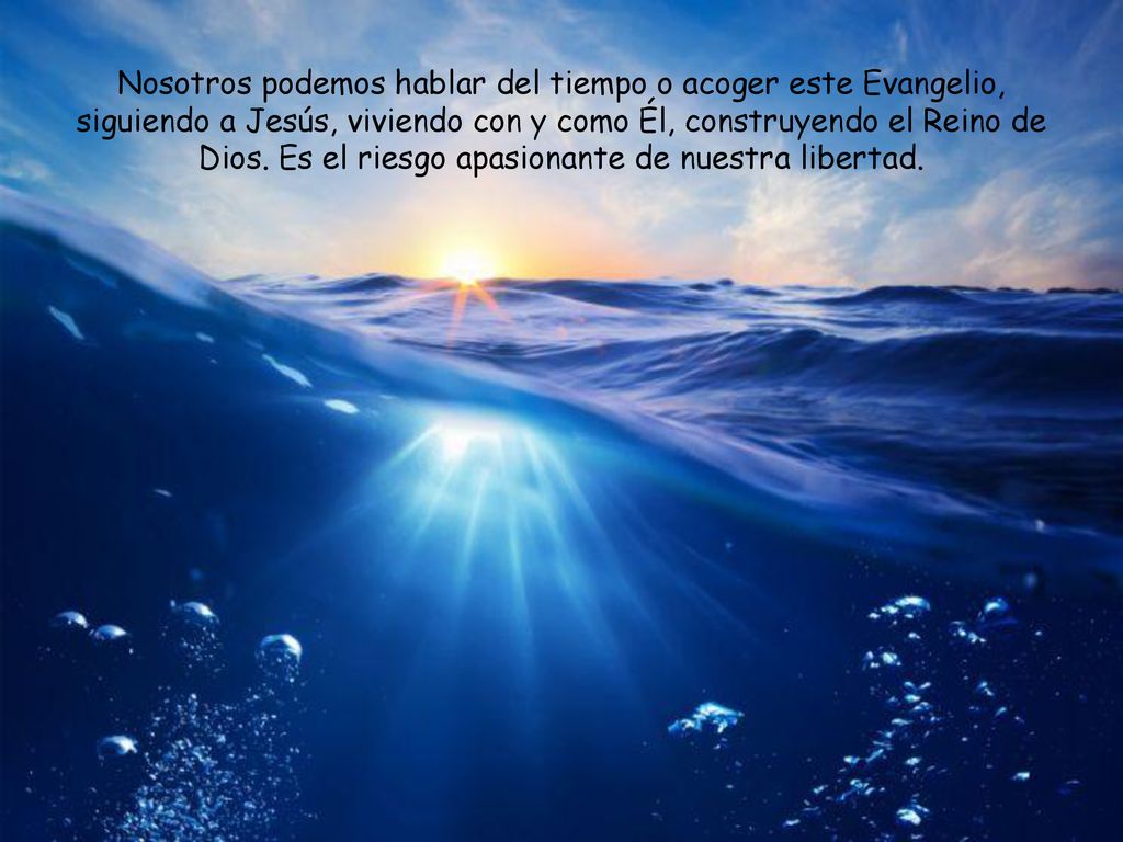 Nosotros podemos hablar del tiempo o acoger este Evangelio, siguiendo a Jesús, viviendo con y como Él, construyendo el Reino de Dios.