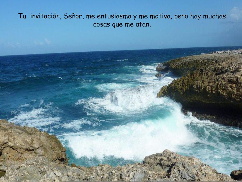 Tu invitación, Señor, me entusiasma y me motiva, pero hay muchas cosas que me atan.