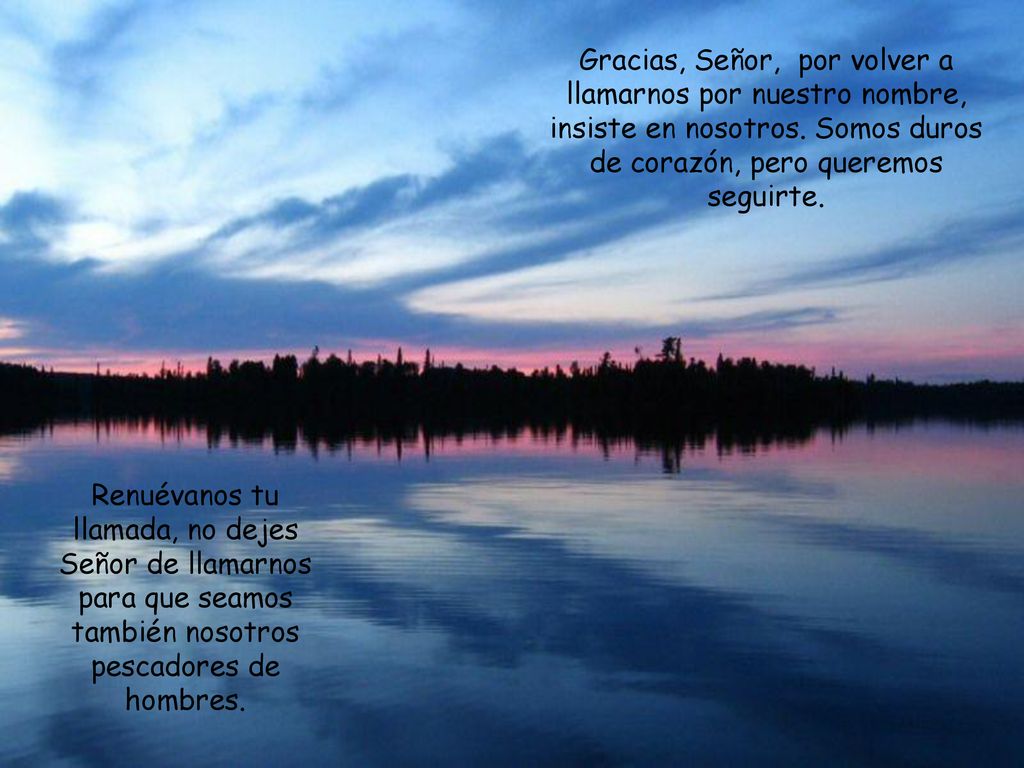 Gracias, Señor, por volver a llamarnos por nuestro nombre, insiste en nosotros. Somos duros de corazón, pero queremos seguirte.
