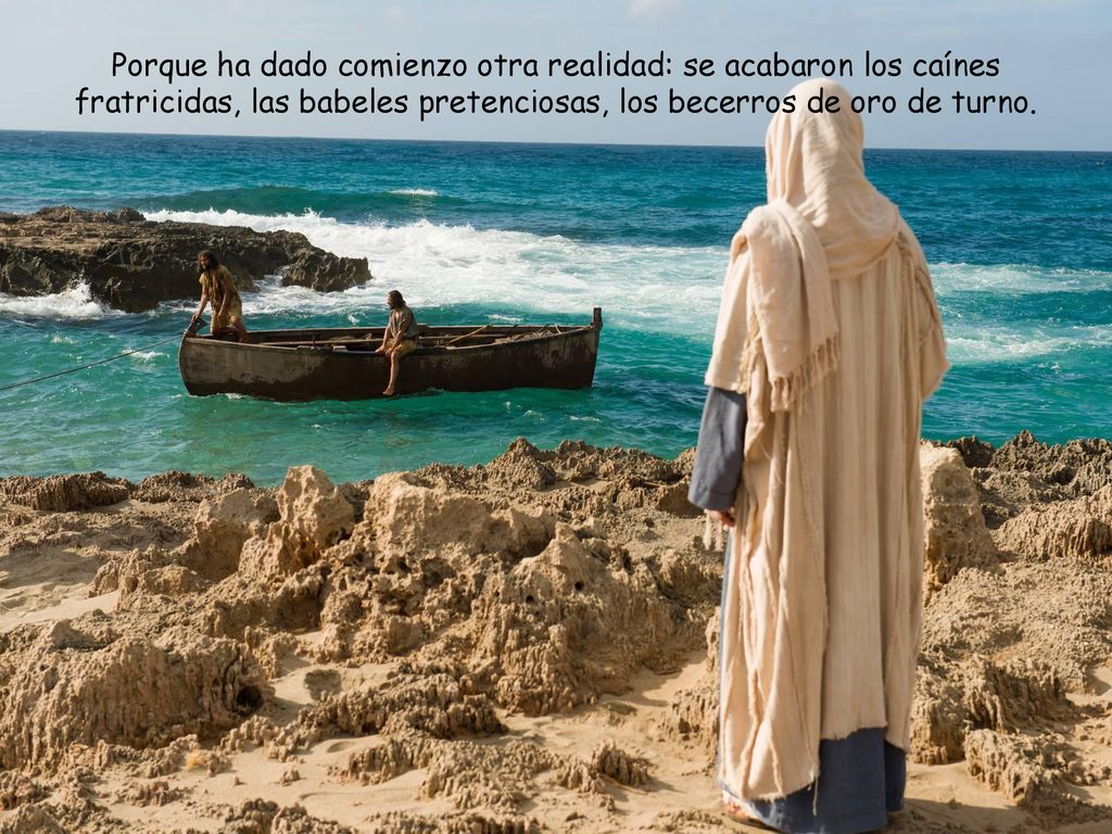 Porque ha dado comienzo otra realidad: se acabaron los caínes fratricidas, las babeles pretenciosas, los becerros de oro de turno.