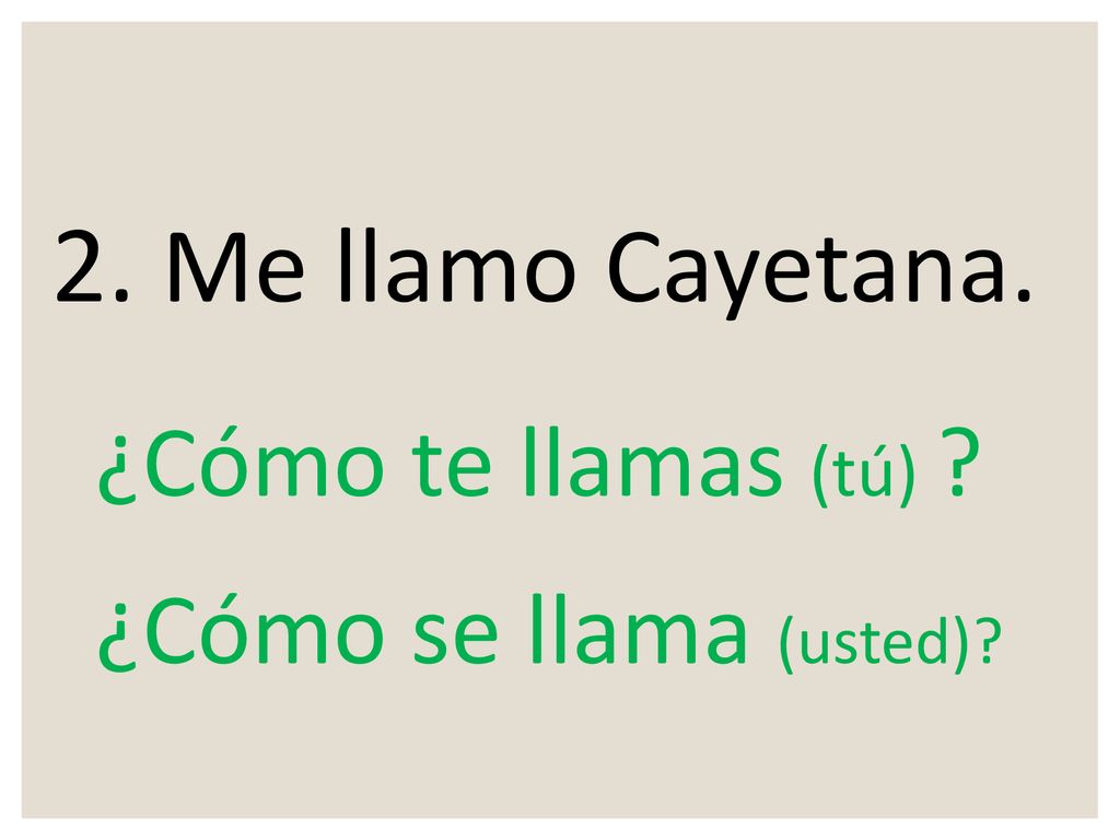 2. Me llamo Cayetana. ¿Cómo te llamas (tú) ¿Cómo se llama (usted)