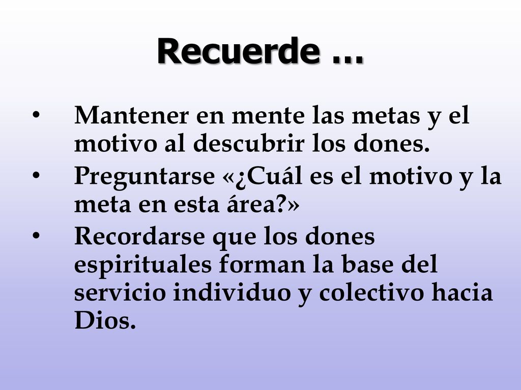 Recuerde … Mantener en mente las metas y el motivo al descubrir los dones. Preguntarse «¿Cuál es el motivo y la meta en esta área »