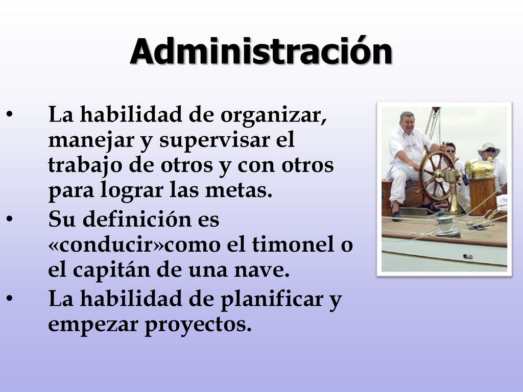 Administración La habilidad de organizar, manejar y supervisar el trabajo de otros y con otros para lograr las metas.