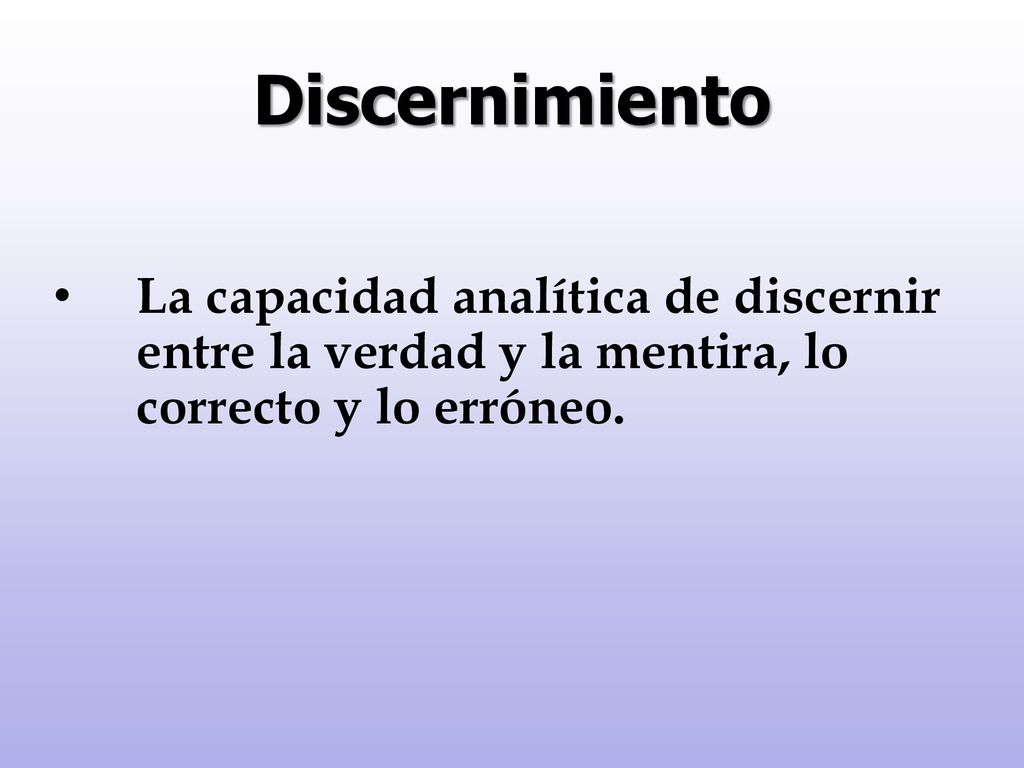 Discernimiento La capacidad analítica de discernir entre la verdad y la mentira, lo correcto y lo erróneo.