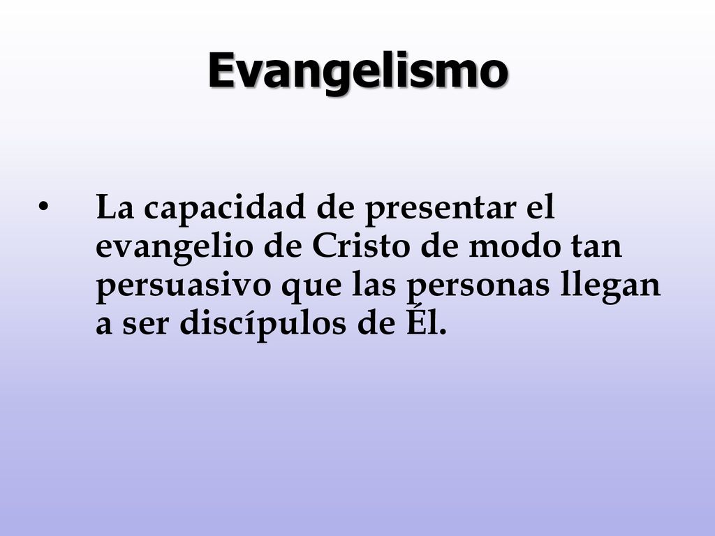 Evangelismo La capacidad de presentar el evangelio de Cristo de modo tan persuasivo que las personas llegan a ser discípulos de Él.