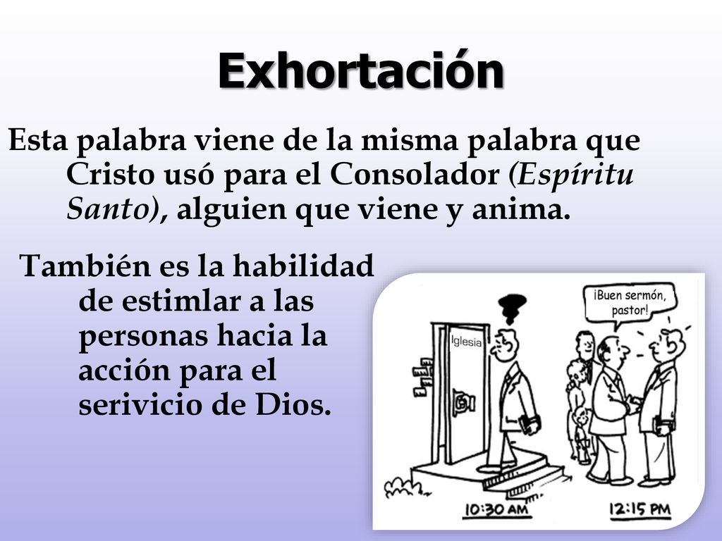 Exhortación Esta palabra viene de la misma palabra que Cristo usó para el Consolador (Espíritu Santo), alguien que viene y anima.