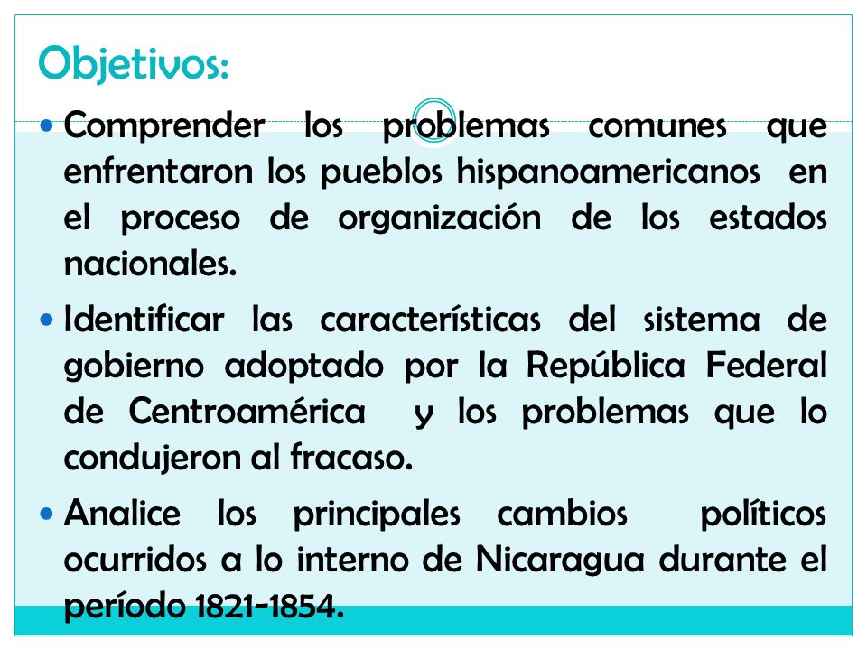 Objetivos: Comprender los problemas comunes que enfrentaron los pueblos hispanoamericanos en el proceso de organización de los estados nacionales.