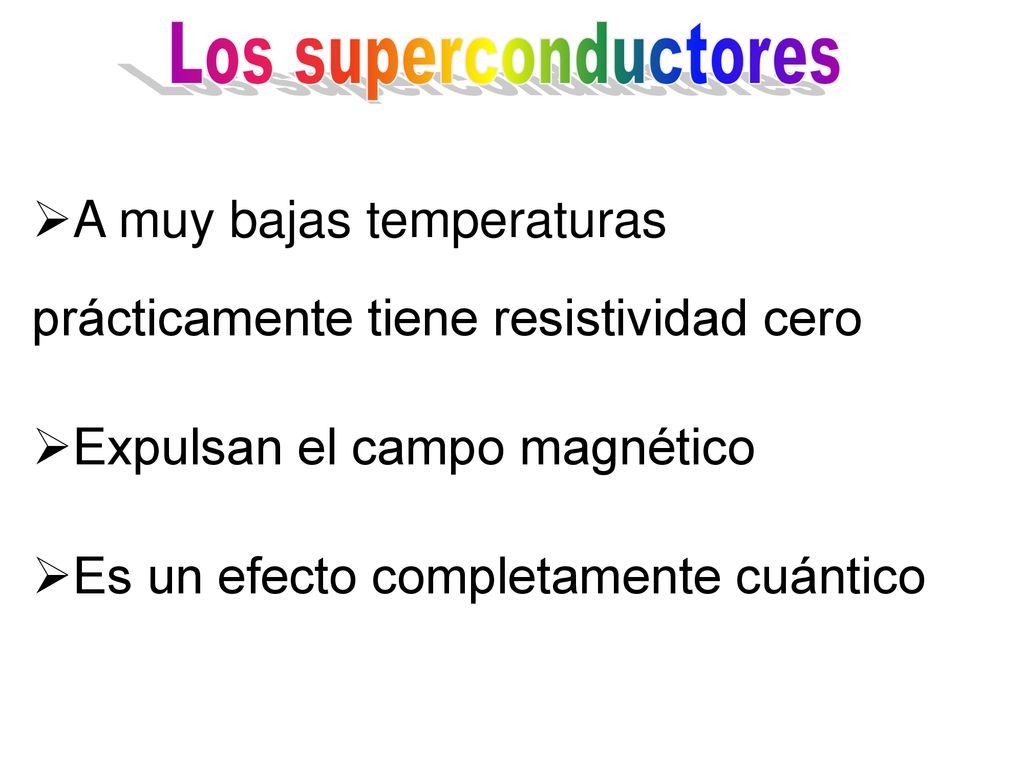 Los superconductores A muy bajas temperaturas prácticamente tiene resistividad cero. Expulsan el campo magnético.
