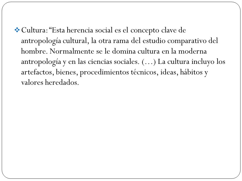 Cultura: Esta herencia social es el concepto clave de antropología cultural, la otra rama del estudio comparativo del hombre.