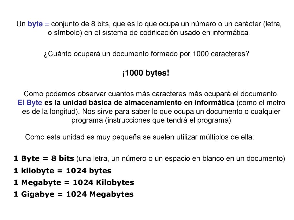 Un byte = conjunto de 8 bits, que es lo que ocupa un número o un carácter (letra,