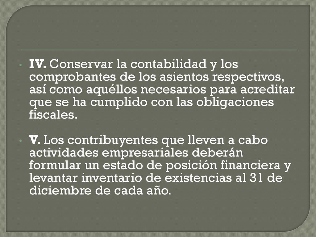 IV. Conservar la contabilidad y los comprobantes de los asientos respectivos, así como aquéllos necesarios para acreditar que se ha cumplido con las obligaciones fiscales.