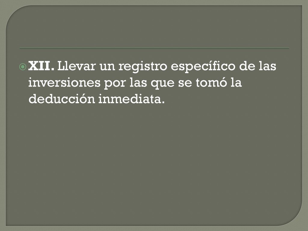XII. Llevar un registro específico de las inversiones por las que se tomó la deducción inmediata.