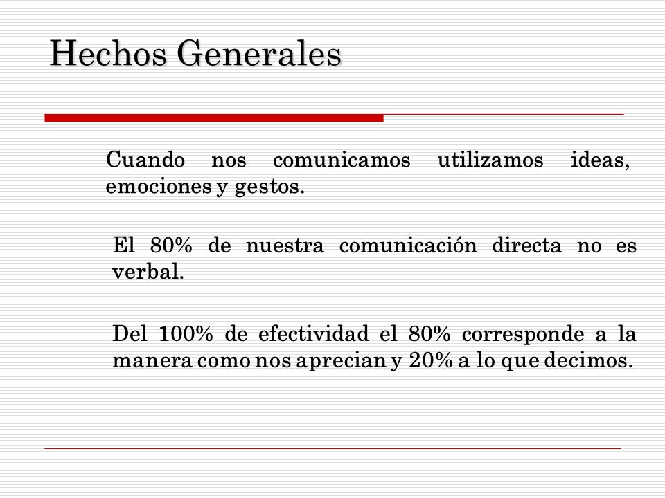 Hechos Generales Cuando nos comunicamos utilizamos ideas, emociones y gestos. El 80% de nuestra comunicación directa no es verbal.
