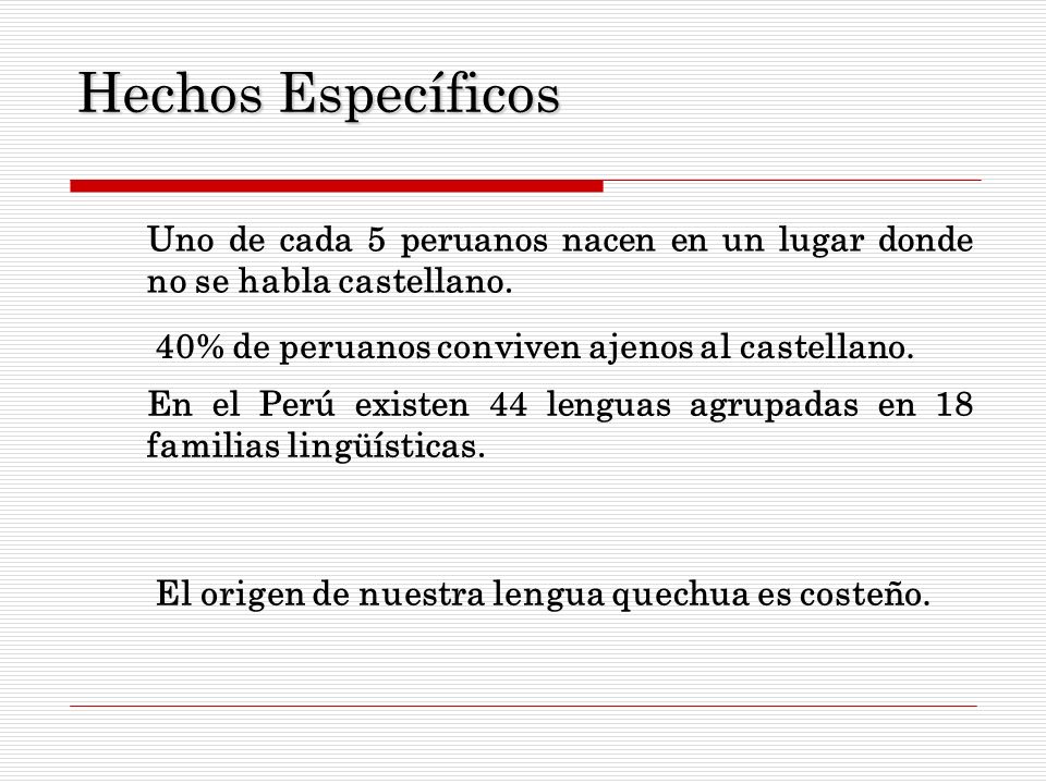 Hechos Específicos Uno de cada 5 peruanos nacen en un lugar donde no se habla castellano. 40% de peruanos conviven ajenos al castellano.