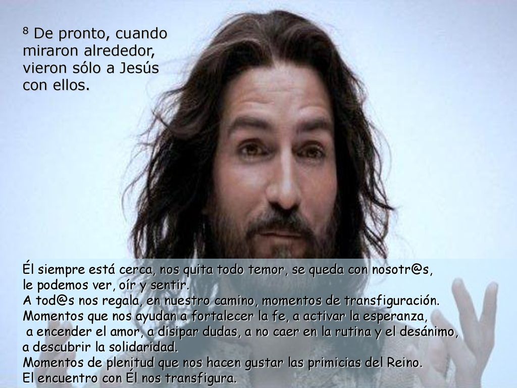 8 De pronto, cuando miraron alrededor, vieron sólo a Jesús con ellos.