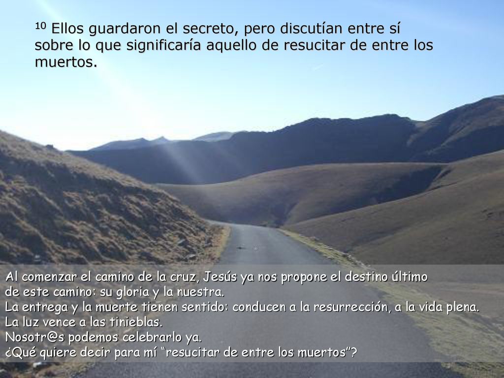 10 Ellos guardaron el secreto, pero discutían entre sí sobre lo que significaría aquello de resucitar de entre los muertos.